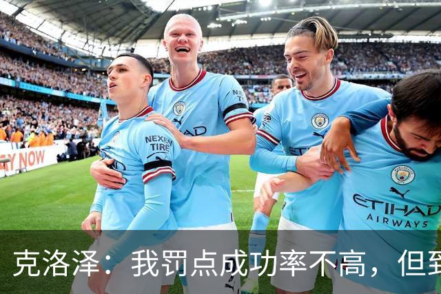 克洛泽：我罚点成功率不高，但到了关键时刻我从不会逃避责任