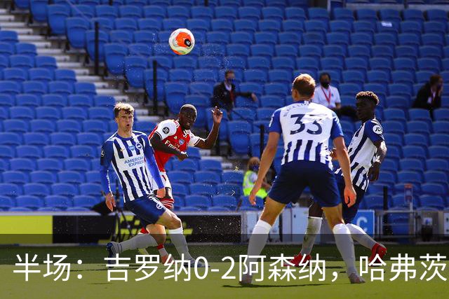 半场：吉罗纳0-2阿森纳，哈弗茨、佐利斯破门，道曼助攻