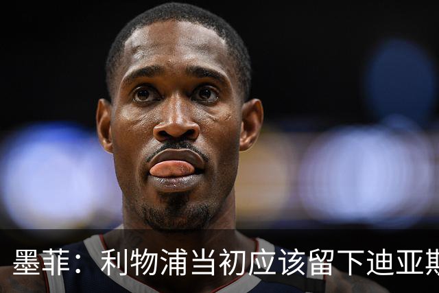 墨菲：利物浦当初应该留下迪亚斯而非萨拉赫，放走前者损失巨大