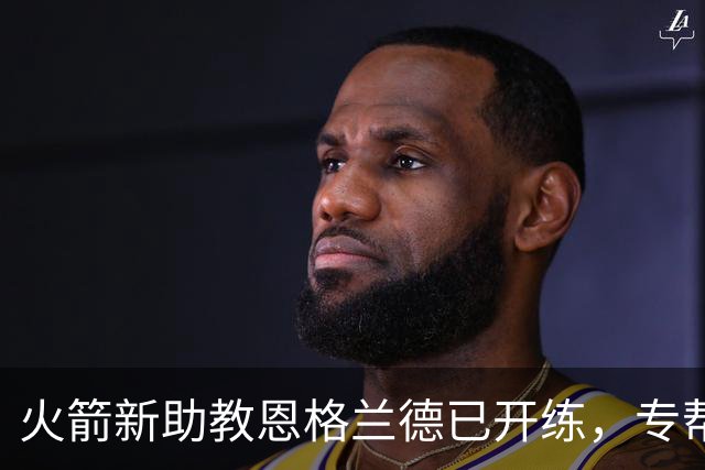 火箭新助教恩格兰德已开练，专帮阿门提升投篮