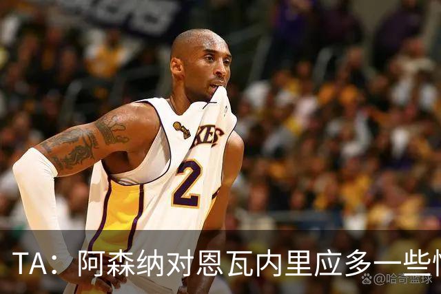 TA：阿森纳对恩瓦内里应多一些情怀考量，而不只是冰冷的商业算计